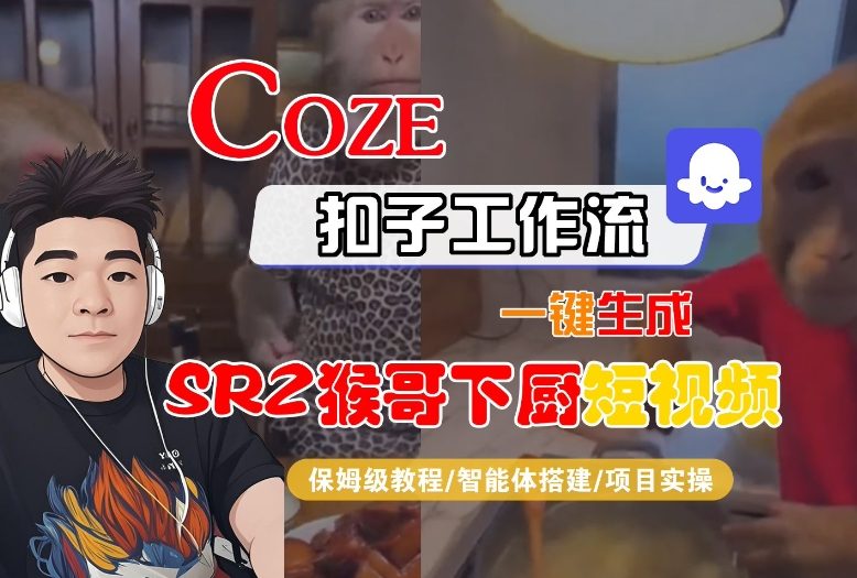 Coze扣子智能体工作流一键生成“SORA2猴哥下厨“短视频，全流程保姆级教学-知行阁轻创网-分享网络赚钱项目-全网首发副业项目实操平台-副业创业项目网