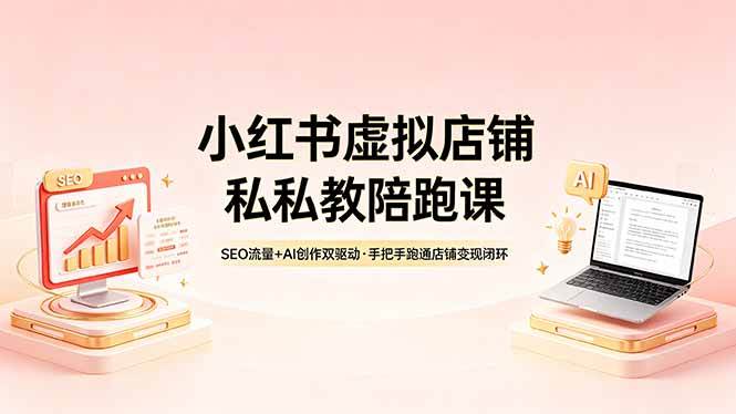 （18248期）小红书虚拟店铺私教陪跑课，SEO流量+AI创作双驱动，手把手跑通店铺变现闭环-知行阁轻创网-分享网络赚钱项目-全网首发副业项目实操平台-副业创业项目网