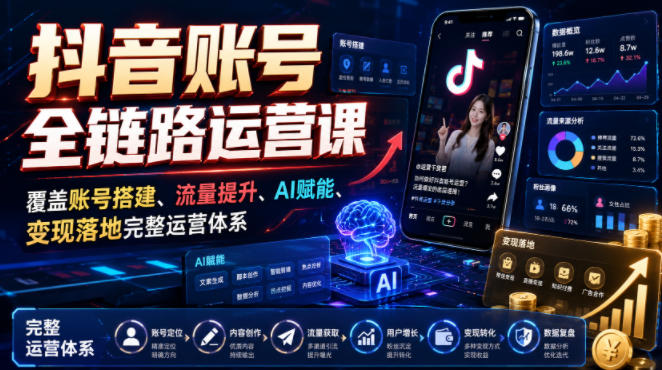 抖音账号全链路运营课，覆盖账号搭建、流量提升、AI赋能、变现落地完整运营体系-知行阁轻创网-分享网络赚钱项目-全网首发副业项目实操平台-副业创业项目网