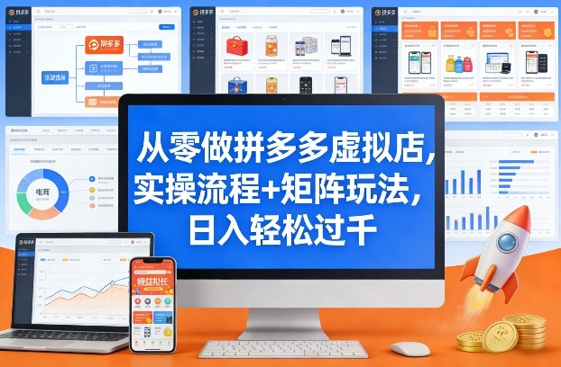 从零做拼多多虚拟店，实操流程+矩阵玩法，日入轻松过千【揭秘】-知行阁轻创网-分享网络赚钱项目-全网首发副业项目实操平台-副业创业项目网