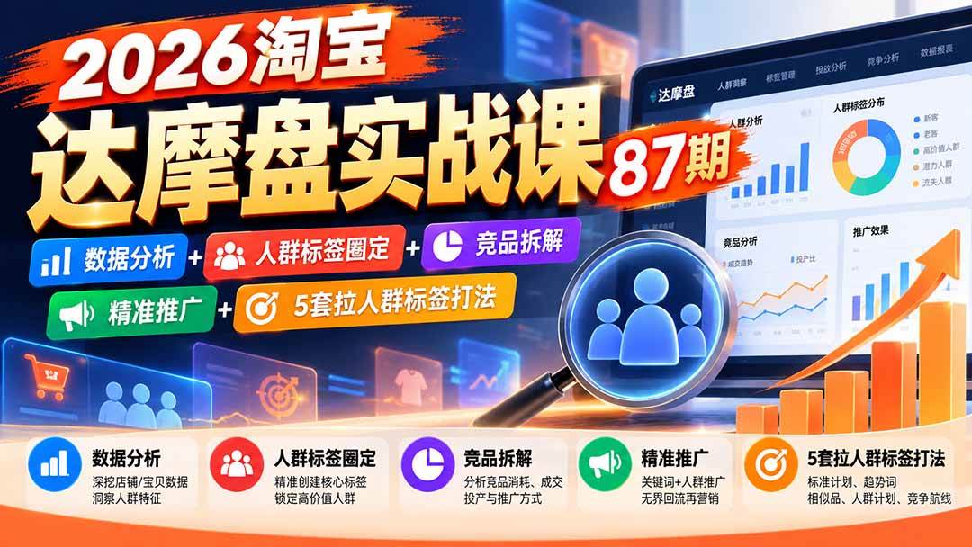 （20830期）2026淘宝达摩盘实战课87期：数据分析+人群标签圈定+竞品拆解+精准推广+5套拉人群标签打法-知行阁轻创网-分享网络赚钱项目-全网首发副业项目实操平台-副业创业项目网