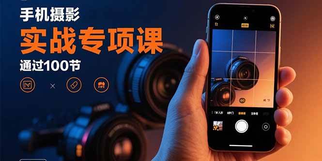 （15867期）手机摄影实战专项课：通过100节实操课程实现从入门到精通的技能进阶-知行阁轻创网-分享网络赚钱项目-全网首发副业项目实操平台-副业创业项目网