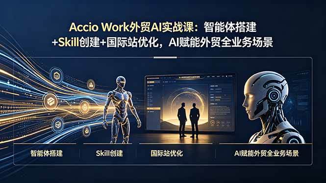 （19086期）Accio Work外贸AI实战课：智能体搭建+Skill创建+国际站优化，AI赋能外贸全业务场景-知行阁轻创网-分享网络赚钱项目-全网首发副业项目实操平台-副业创业项目网