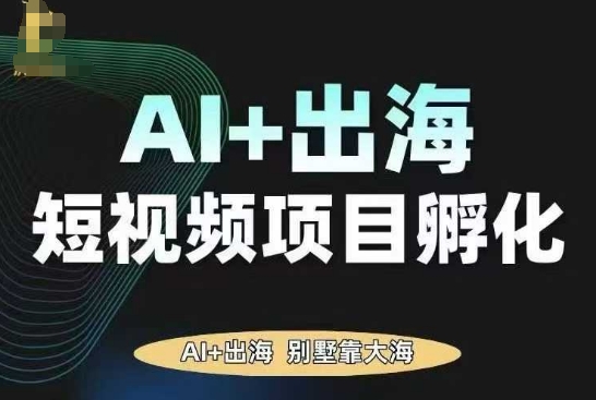 AI·TikTok AI+出海短视频项目孵化，陪你从0-1借助AI实现出海变现-知行阁轻创网-分享网络赚钱项目-全网首发副业项目实操平台-副业创业项目网