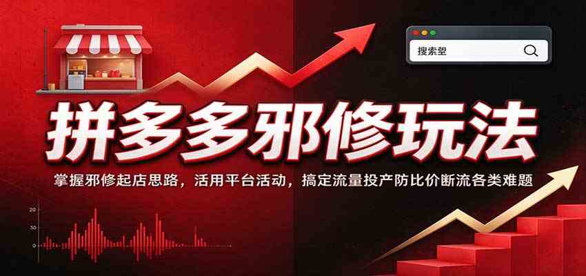 拼多多邪修玩法：掌握邪修起店思路，活用平台活动，搞定流量投产防比价断流各类难题-知行阁轻创网-分享网络赚钱项目-全网首发副业项目实操平台-副业创业项目网