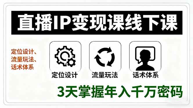 （16065期）直播IP变现课线下课，定位设计、流量玩法、话术体系，3天掌握年入千万密码-知行阁轻创网-分享网络赚钱项目-全网首发副业项目实操平台-副业创业项目网