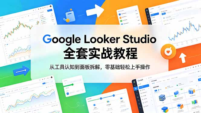 Google Looker Studio 全套实战教程，从工具认知到面板拆解，零基础轻松上手操作-知行阁轻创网-分享网络赚钱项目-全网首发副业项目实操平台-副业创业项目网
