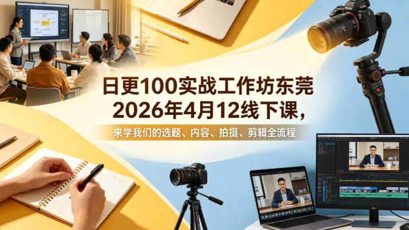 日更100实条‬战工作坊东莞2026年4月12线下课，来学我们的选题、内容、拍摄、剪辑全流程-知行阁轻创网-分享网络赚钱项目-全网首发副业项目实操平台-副业创业项目网
