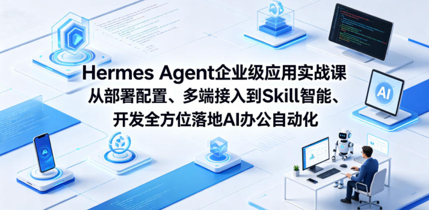 Hermes Agent企业级应用实战课从部署配置、多端接入到Skill智能开发全方位落地AI办公自动化-知行阁轻创网-分享网络赚钱项目-全网首发副业项目实操平台-副业创业项目网
