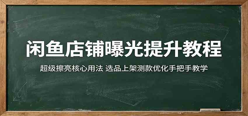 闲鱼店铺曝光提升教程：超级擦亮核心用法，选品上架测款优化手把手教学-知行阁轻创网-分享网络赚钱项目-全网首发副业项目实操平台-副业创业项目网