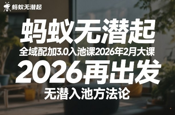 蚂蚁无潜不起全域配抖加3.0入池课2026年2月大课，2026再出发，无潜入池方法论-知行阁轻创网-分享网络赚钱项目-全网首发副业项目实操平台-副业创业项目网