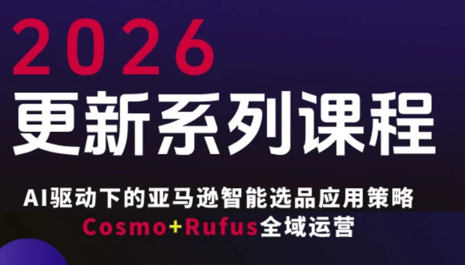 跨境亚马逊FBA系统课程，AI驱动下的亚马逊智能选品应用策略Cosmo+Rufus全域运营（更新26年3月）-知行阁轻创网-分享网络赚钱项目-全网首发副业项目实操平台-副业创业项目网