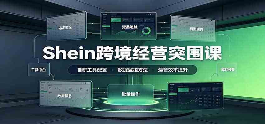 Shein跨境经营突围课：选品测品运营优化，自研工具赋能，破解单量与利润增长困境-知行阁轻创网-分享网络赚钱项目-全网首发副业项目实操平台-副业创业项目网