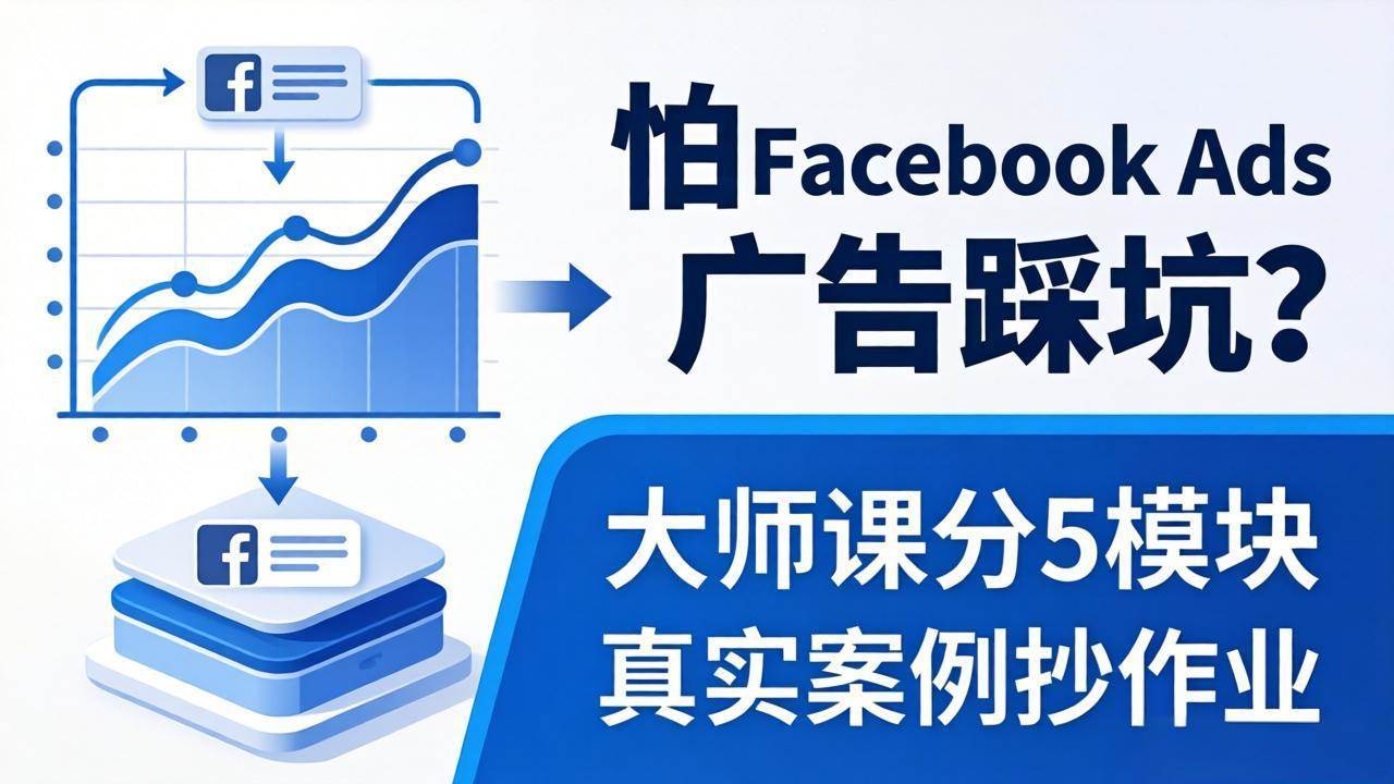 （18174期）怕 Facebook Ads 广告踩坑？大师课分 5 模块教你做广告、搞扩量，还带真实案例抄作业！-知行阁轻创网-分享网络赚钱项目-全网首发副业项目实操平台-副业创业项目网