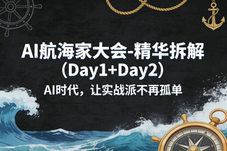AI航海家大会-精华拆解（Day1+Day2）AI时代，让实战派不再孤单-知行阁轻创网-分享网络赚钱项目-全网首发副业项目实操平台-副业创业项目网