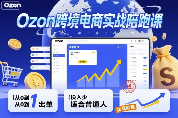 Ozon跨境电商实战陪跑课，教你从0到1出单，投入少适合普通人-知行阁轻创网-分享网络赚钱项目-全网首发副业项目实操平台-副业创业项目网