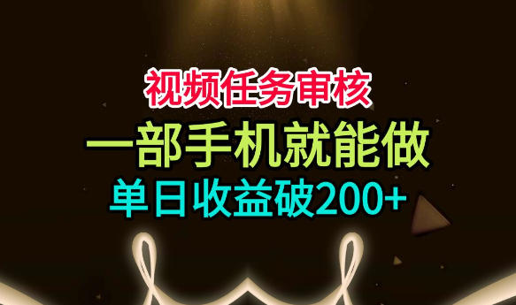 视频任务审核，一部手机就能做，简单上手，单日收益破200+【揭秘】-知行阁轻创网-分享网络赚钱项目-全网首发副业项目实操平台-副业创业项目网
