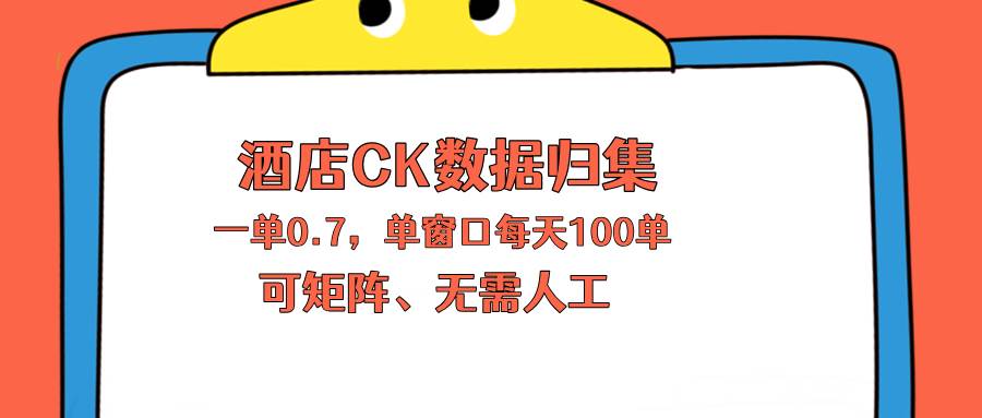 （18350期）上班也能玩的酒店CK数据归集，一单0.7单窗口每天可做100单，一个人就能矩阵操作-知行阁轻创网-分享网络赚钱项目-全网首发副业项目实操平台-副业创业项目网