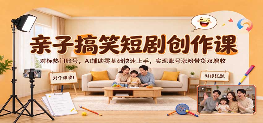 亲子搞笑短剧创作课：对标热门账号，AI辅助零基础快速上手，实现账号涨粉带货双增收-知行阁轻创网-分享网络赚钱项目-全网首发副业项目实操平台-副业创业项目网