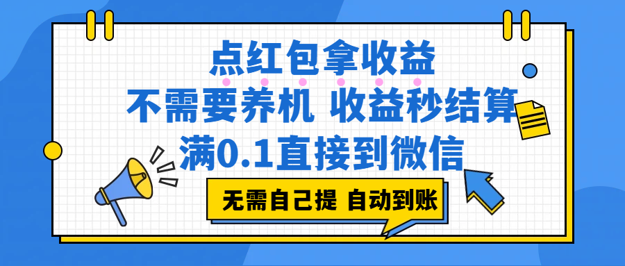 （17664期）点红包拿收益，不需要养机，收益秒结算，满0.1直接到微信，非常丝滑，人人可操作-知行阁轻创网-分享网络赚钱项目-全网首发副业项目实操平台-副业创业项目网