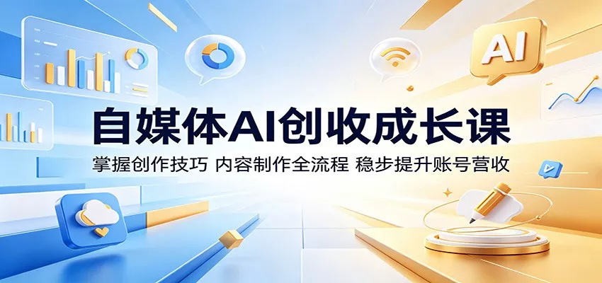 自媒体AI创收成长课：掌握创作技巧，内容制作全流程，稳步提升账号营收-知行阁轻创网-分享网络赚钱项目-全网首发副业项目实操平台-副业创业项目网