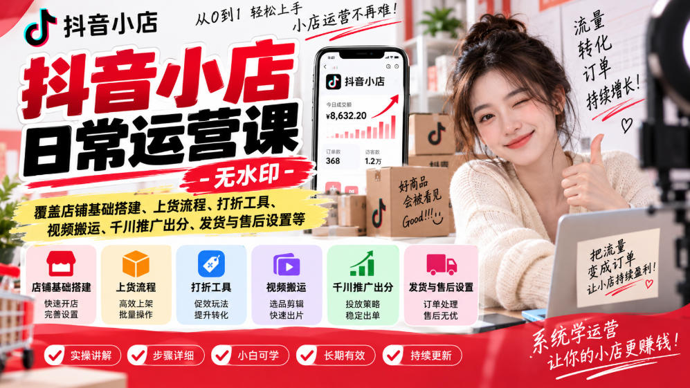 抖音小店日常运营课-无水印,覆盖店铺基础搭建、上货流程、打折工具、视频搬运、千川推广出分、发货与售后设置等-知行阁轻创网-分享网络赚钱项目-全网首发副业项目实操平台-副业创业项目网