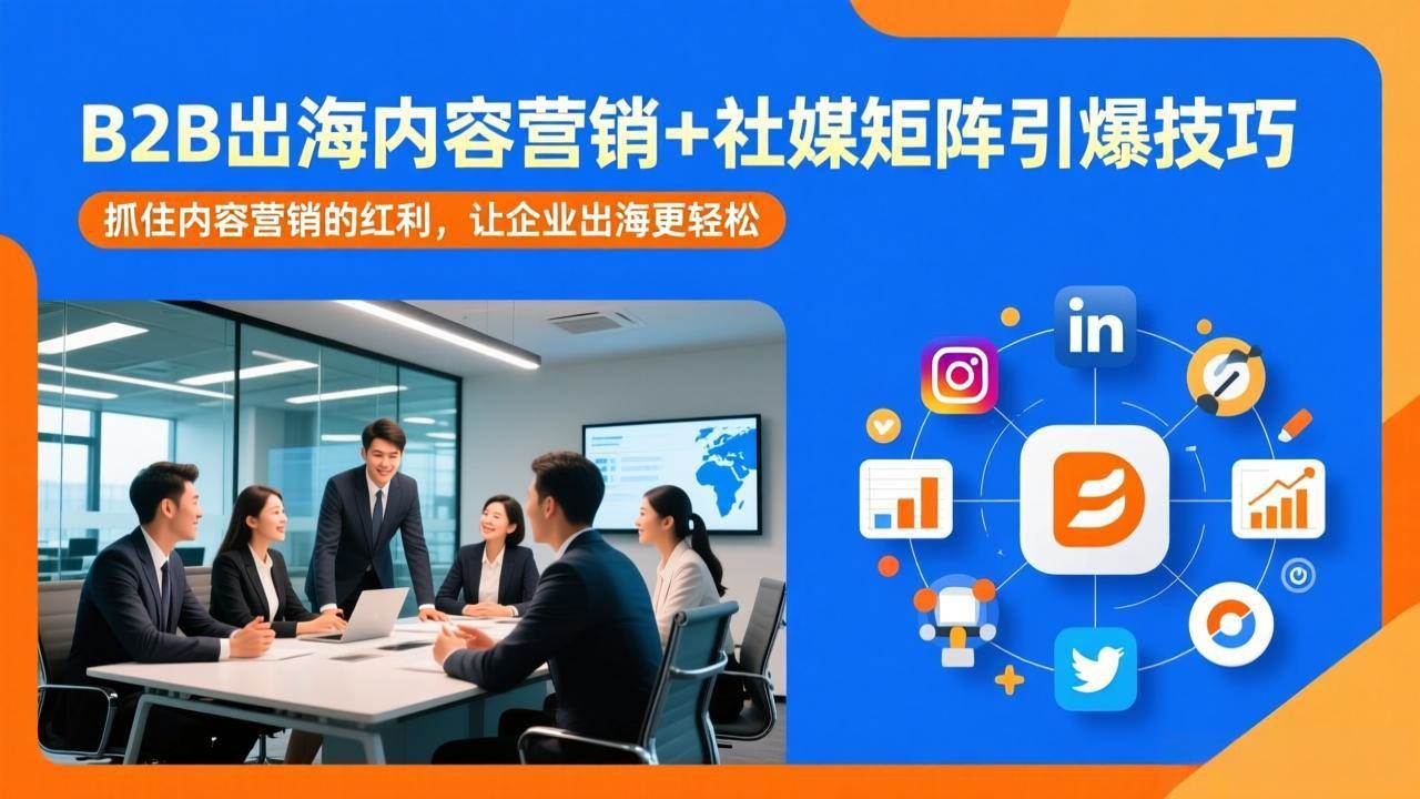 （17470期）B2B出海内容营销+社媒矩阵引爆技巧：抓住内容营销的红利，让企业出海更轻松-知行阁轻创网-分享网络赚钱项目-全网首发副业项目实操平台-副业创业项目网
