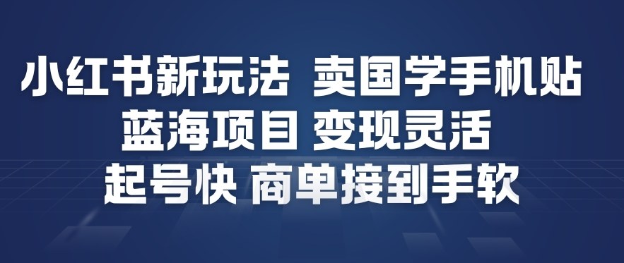 小红书新玩法，卖国学手机贴，蓝海项目，变现灵活，起号快，商单接到手软-知行阁轻创网-分享网络赚钱项目-全网首发副业项目实操平台-副业创业项目网
