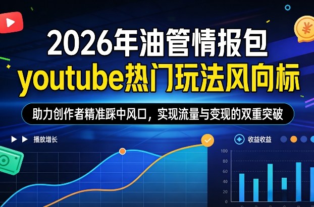 2026年油管情报包，youtube热门玩法风向标，助力创作者精准踩中风口，实现流量与变现的双重突破（更新0330）-知行阁轻创网-分享网络赚钱项目-全网首发副业项目实操平台-副业创业项目网