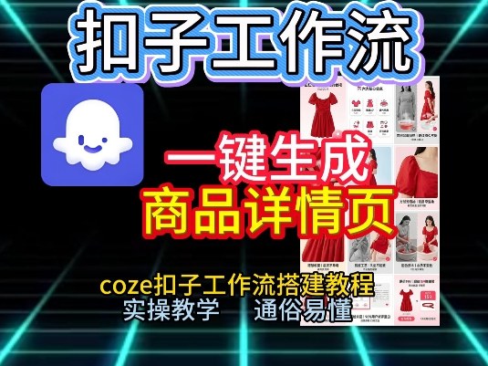 扣子工作流一键生成商品详情页，coze扣子工作流搭建教程，通俗易懂实操教学-知行阁轻创网-分享网络赚钱项目-全网首发副业项目实操平台-副业创业项目网