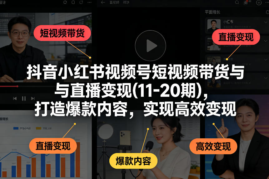 抖音小红书视频号短视频带货与直播变现(10-21期)，打造爆款内容，实现高效变现（更新05月）-知行阁轻创网-分享网络赚钱项目-全网首发副业项目实操平台-副业创业项目网