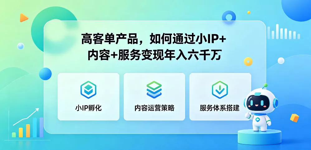 高客单产品，如何通过小IP+内容+服务变现年入六干W-知行阁轻创网-分享网络赚钱项目-全网首发副业项目实操平台-副业创业项目网