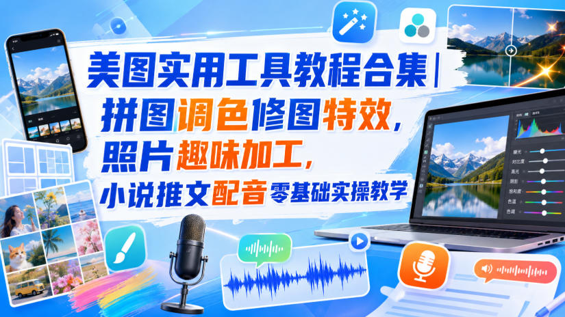 美图实用工具教程合集｜拼图调色修图特效，照片趣味加工，小说推文配音零基础实操教学-知行阁轻创网-分享网络赚钱项目-全网首发副业项目实操平台-副业创业项目网