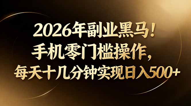 2026年副业黑马！手机零门槛操作，每天十几分钟实现日入500+-知行阁轻创网-分享网络赚钱项目-全网首发副业项目实操平台-副业创业项目网