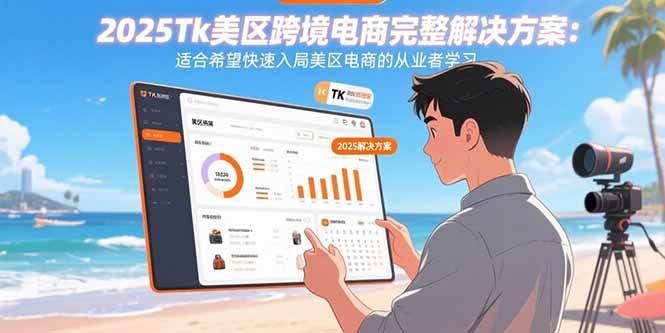 （15807期）2025Tk美区跨境电商完整解决方案：适合希望快速入局美区电商的从业者学习-知行阁轻创网-分享网络赚钱项目-全网首发副业项目实操平台-副业创业项目网