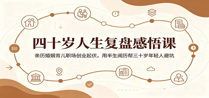 四十岁人生复盘感悟课：亲历婚姻育儿职场创业起伏，用半生阅历帮三十岁年轻人避坑-知行阁轻创网-分享网络赚钱项目-全网首发副业项目实操平台-副业创业项目网