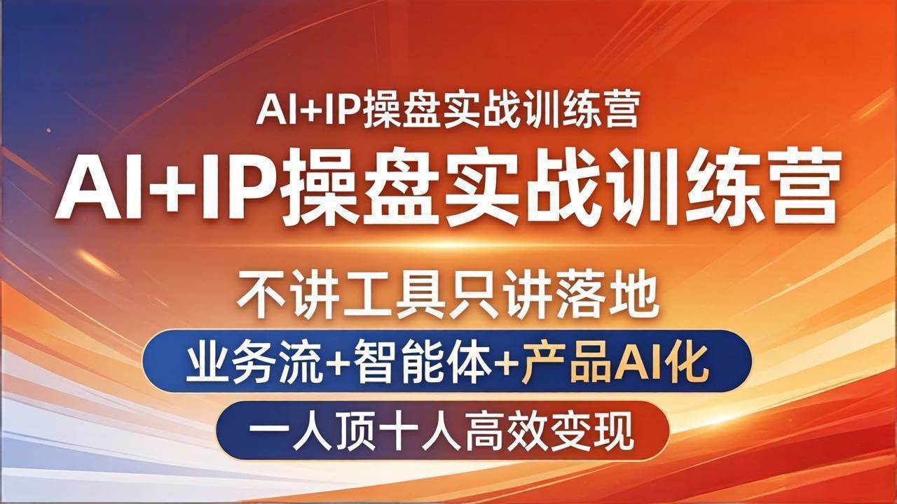 （17950期）AI+IP操盘实战训练营：不讲工具只讲落地，业务流+智能体+产品AI化，一人顶十人高效变现-知行阁轻创网-分享网络赚钱项目-全网首发副业项目实操平台-副业创业项目网