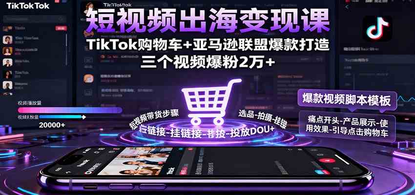 短视频出海变现课：TikTok购物车+亚马逊联盟爆款打造，三个视频爆粉2万+-知行阁轻创网-分享网络赚钱项目-全网首发副业项目实操平台-副业创业项目网