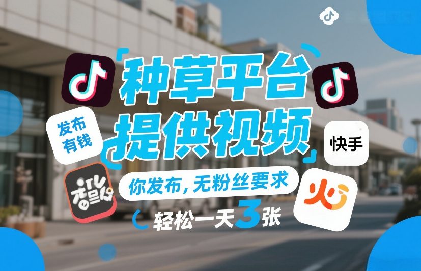 种草平台提供视频，你发布，无粉丝要求，发布就有钱，轻松一天3张+【揭秘】-知行阁轻创网-分享网络赚钱项目-全网首发副业项目实操平台-副业创业项目网