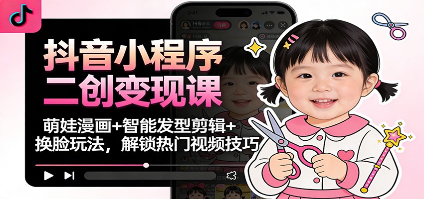 抖音小程序二创变现课:萌娃漫画+智能发型剪辑+换脸玩法,解锁热门视频技巧-知行阁轻创网-分享网络赚钱项目-全网首发副业项目实操平台-副业创业项目网