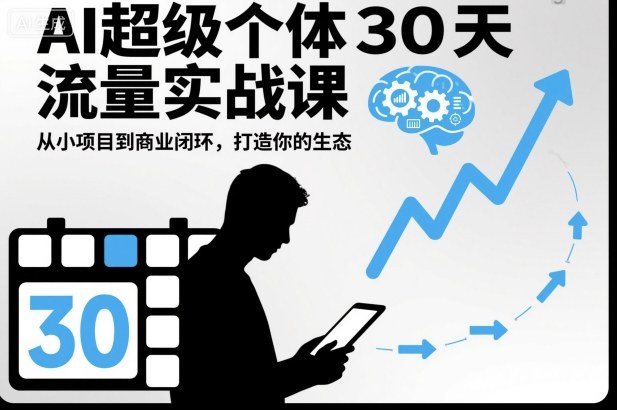 AI超级个体30天流量实战课,从小项目到商业闭环,打造你的生态-知行阁轻创网-分享网络赚钱项目-全网首发副业项目实操平台-副业创业项目网