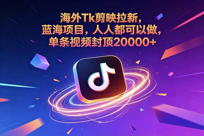 海外Tk剪映拉新，蓝海项目，人人都可以做，单条视频封顶20000+-知行阁轻创网-分享网络赚钱项目-全网首发副业项目实操平台-副业创业项目网
