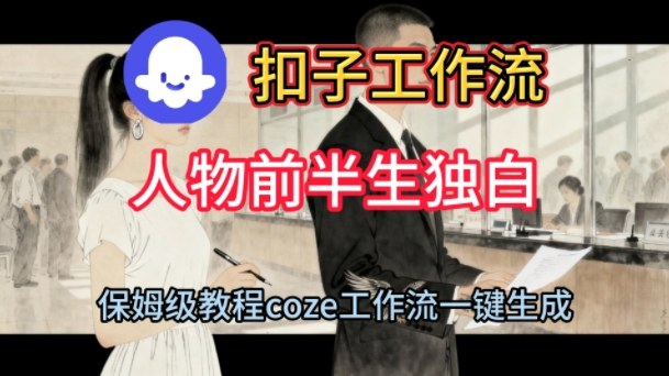 Coze扣子工作流一键生成人物前半生独白短视频，保姆级搭建教程-知行阁轻创网-分享网络赚钱项目-全网首发副业项目实操平台-副业创业项目网