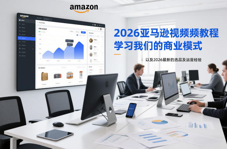 2026亚马逊视频教程，学习我们的商业模式，以及2026最新的选品及运营经验-知行阁轻创网-分享网络赚钱项目-全网首发副业项目实操平台-副业创业项目网