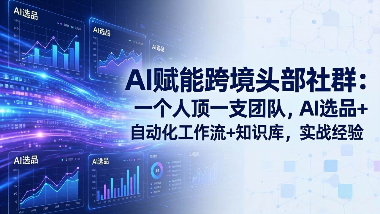 （17750期）AI赋能跨境头部社群：一个人顶一支团队，AI选品+自动化工作流+知识库，实战经验-更新3月-知行阁轻创网-分享网络赚钱项目-全网首发副业项目实操平台-副业创业项目网
