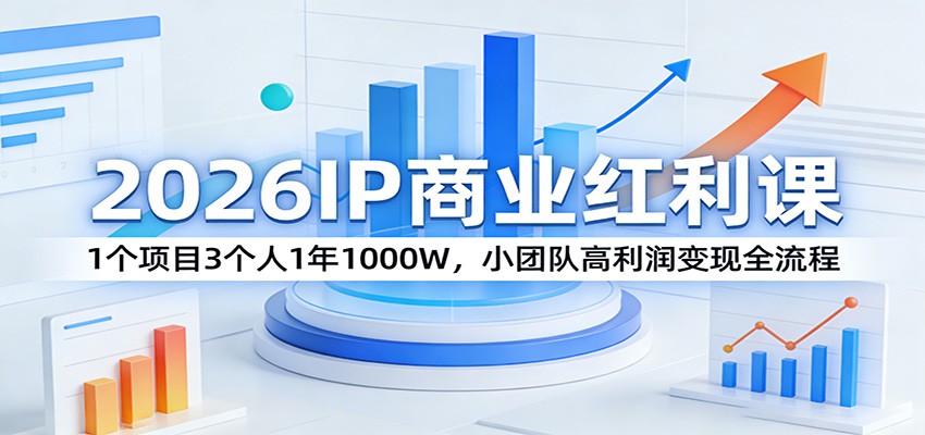 2026IP商业红利课：1个项目3个人1年1000W，小团队高利润变现全流程-知行阁轻创网-分享网络赚钱项目-全网首发副业项目实操平台-副业创业项目网