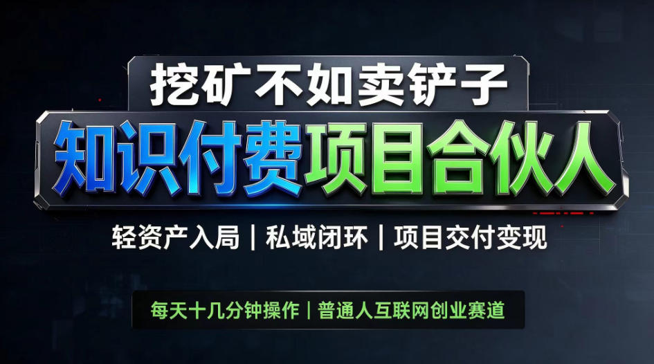 挖矿不如卖铲子，2026最新知识付费全套玩法，轻资产入局|私域闭环|项目交付变现【揭秘】-知行阁轻创网-分享网络赚钱项目-全网首发副业项目实操平台-副业创业项目网