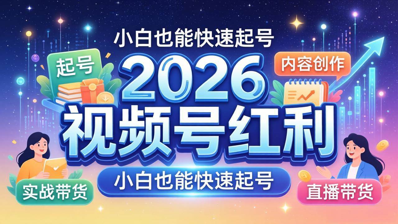 （18222期）2026视频号红利实战营，大佬亲授起号、内容、直播、IP、投流、私域、矩阵全套落地打法-知行阁轻创网-分享网络赚钱项目-全网首发副业项目实操平台-副业创业项目网