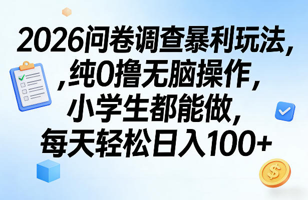 2026问卷调查暴利玩法，纯0撸无脑操作，小学生都能做，每天轻松日入100+【揭秘】-知行阁轻创网-分享网络赚钱项目-全网首发副业项目实操平台-副业创业项目网
