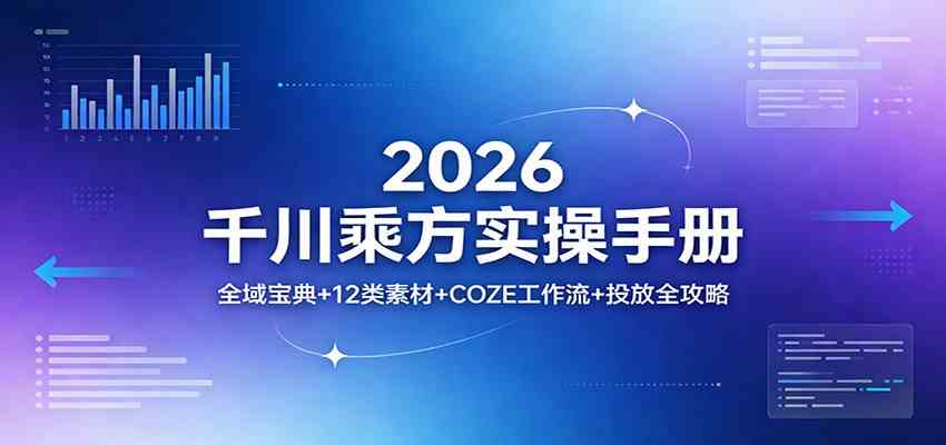 2026千川乘方实操手册：全域宝典+12类素材+COZE工作流+投放全攻略-知行阁轻创网-分享网络赚钱项目-全网首发副业项目实操平台-副业创业项目网